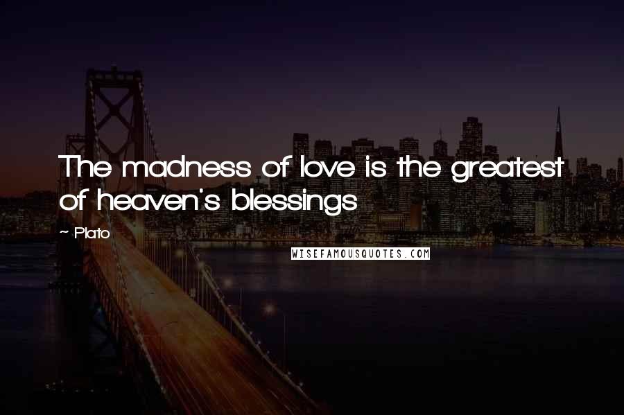 Plato Quotes: The madness of love is the greatest of heaven's blessings