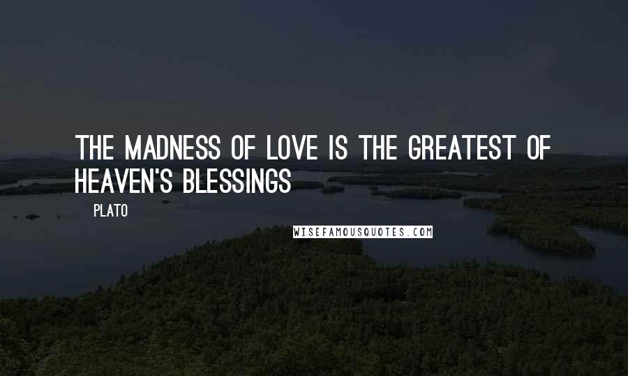 Plato Quotes: The madness of love is the greatest of heaven's blessings