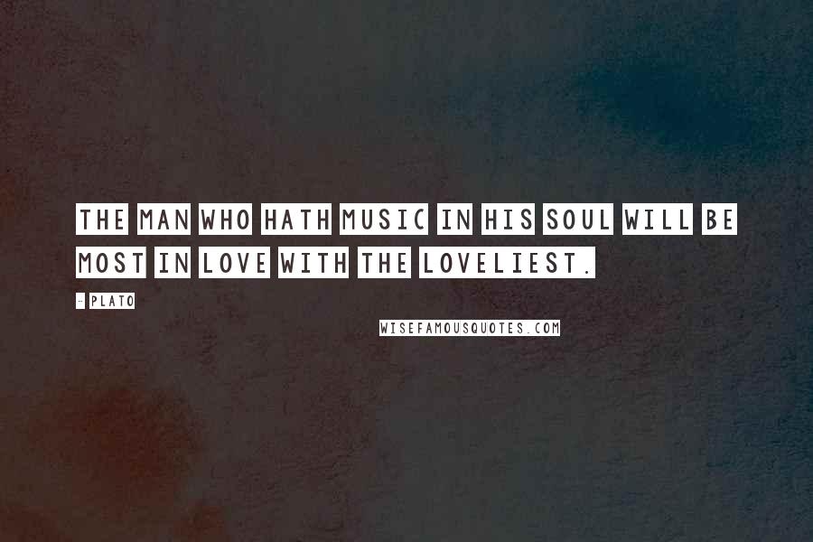 Plato Quotes: The man who hath music in his soul will be most in love with the loveliest.