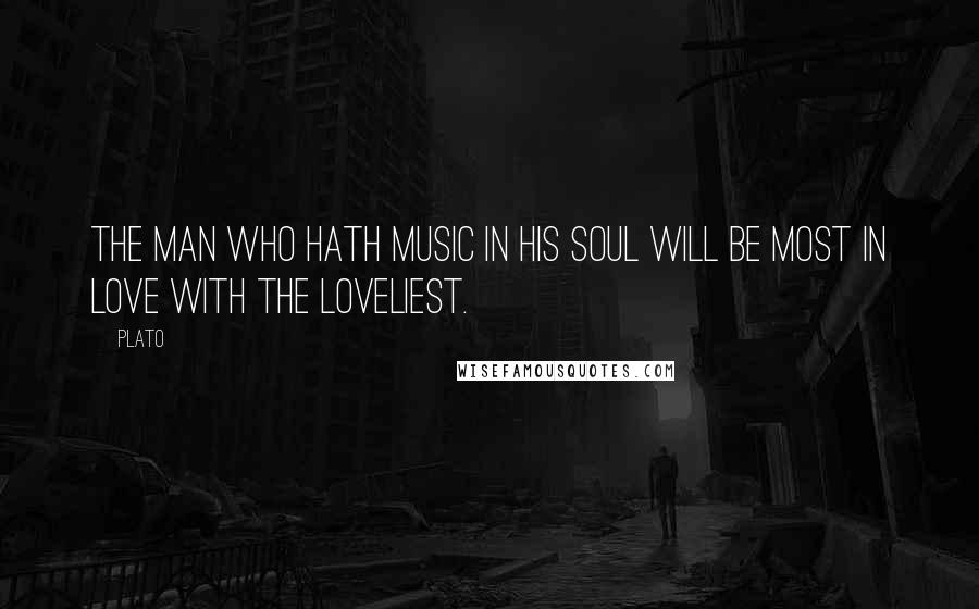 Plato Quotes: The man who hath music in his soul will be most in love with the loveliest.