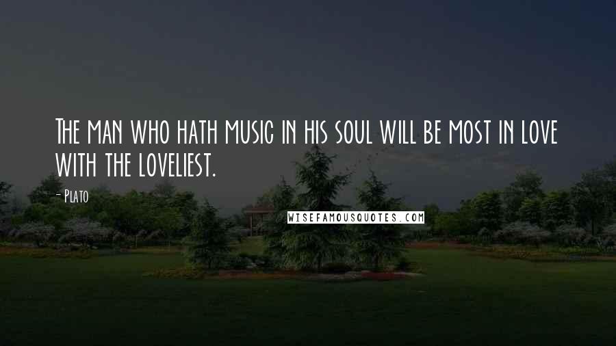 Plato Quotes: The man who hath music in his soul will be most in love with the loveliest.