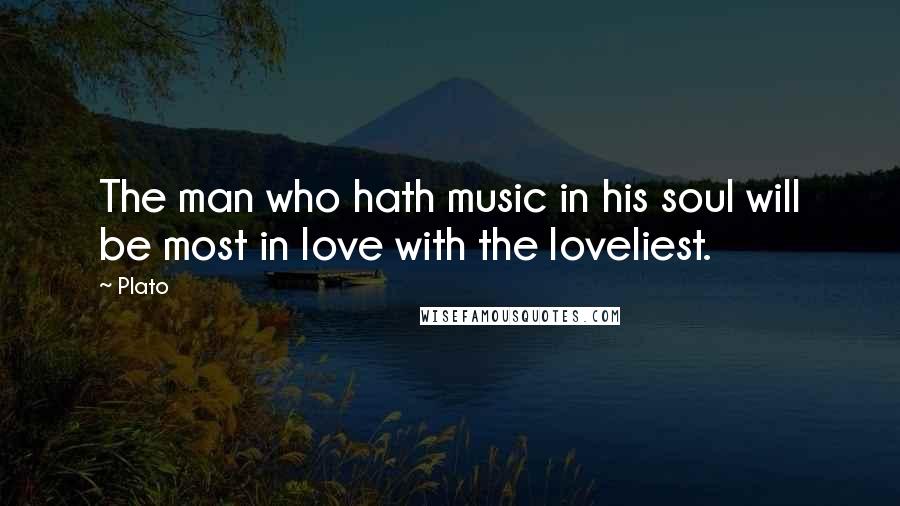 Plato Quotes: The man who hath music in his soul will be most in love with the loveliest.