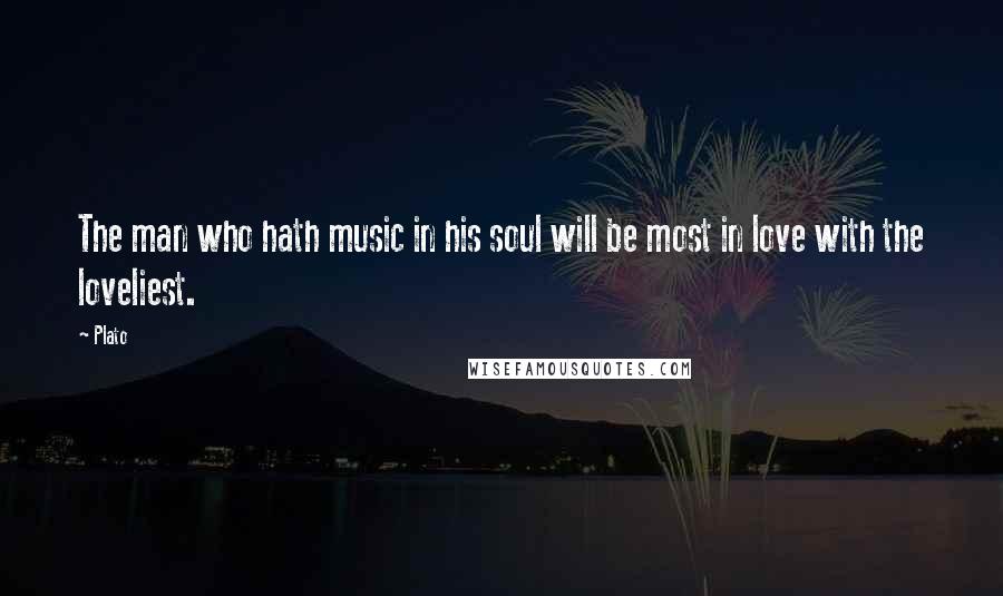Plato Quotes: The man who hath music in his soul will be most in love with the loveliest.