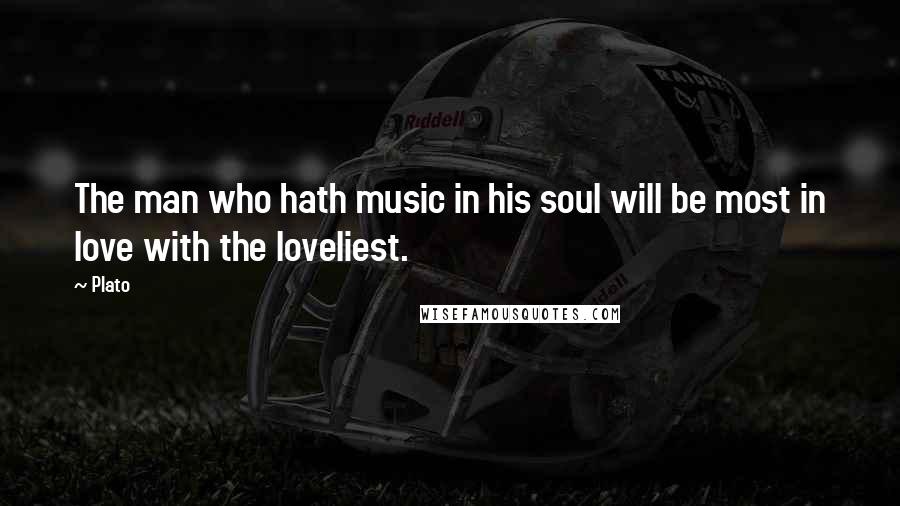 Plato Quotes: The man who hath music in his soul will be most in love with the loveliest.