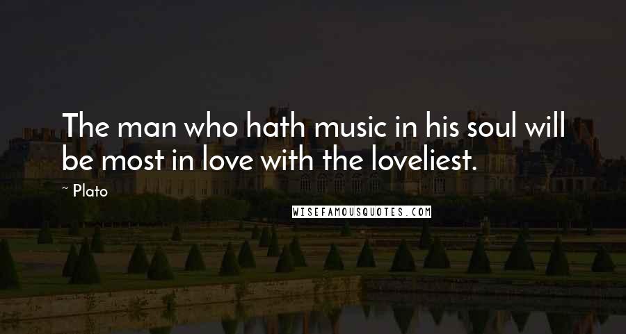 Plato Quotes: The man who hath music in his soul will be most in love with the loveliest.
