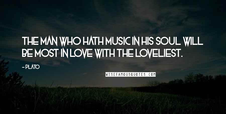Plato Quotes: The man who hath music in his soul will be most in love with the loveliest.