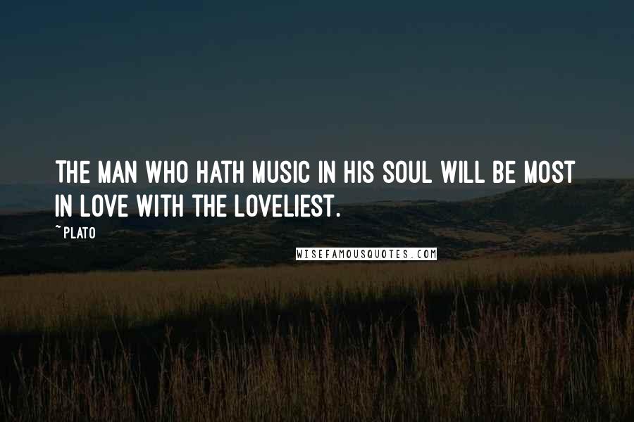 Plato Quotes: The man who hath music in his soul will be most in love with the loveliest.