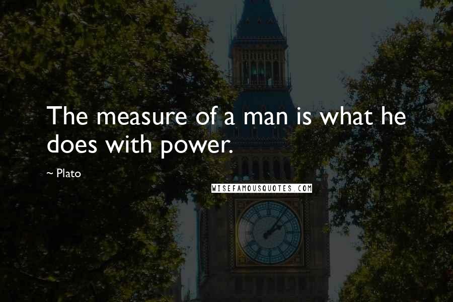 Plato Quotes: The measure of a man is what he does with power.