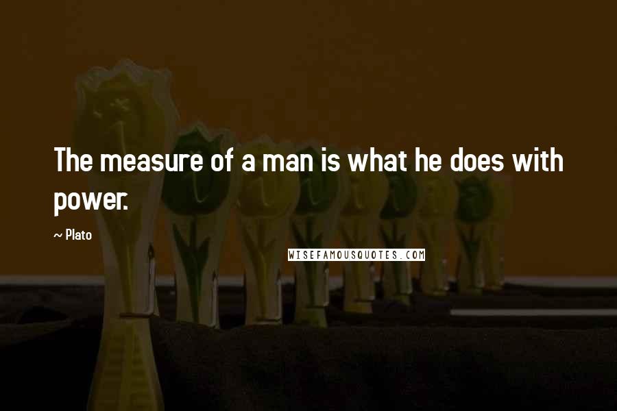 Plato Quotes: The measure of a man is what he does with power.