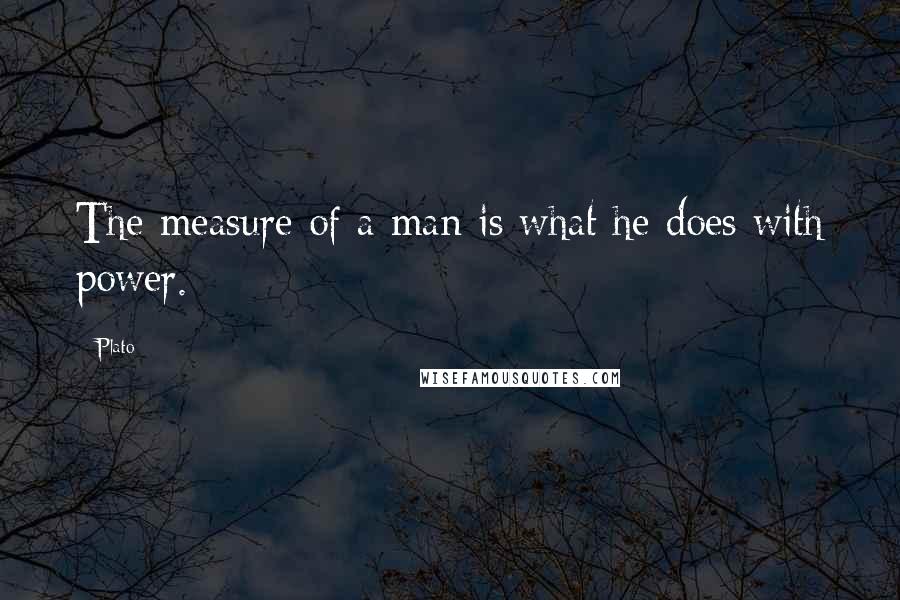 Plato Quotes: The measure of a man is what he does with power.
