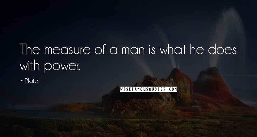 Plato Quotes: The measure of a man is what he does with power.