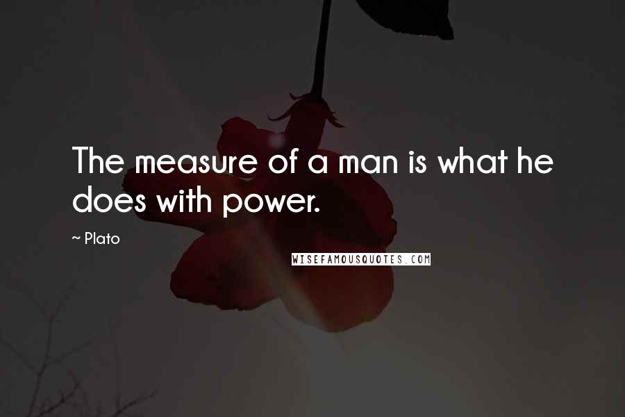 Plato Quotes: The measure of a man is what he does with power.