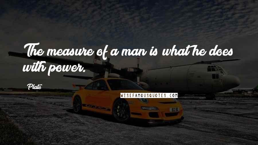 Plato Quotes: The measure of a man is what he does with power.