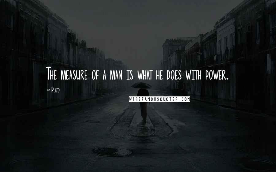 Plato Quotes: The measure of a man is what he does with power.