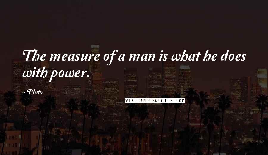 Plato Quotes: The measure of a man is what he does with power.