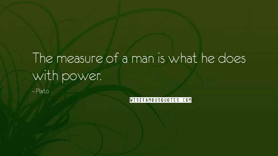 Plato Quotes: The measure of a man is what he does with power.