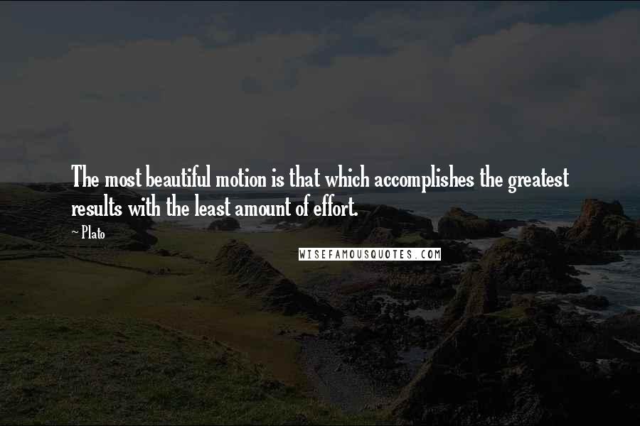 Plato Quotes: The most beautiful motion is that which accomplishes the greatest results with the least amount of effort.