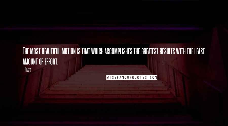 Plato Quotes: The most beautiful motion is that which accomplishes the greatest results with the least amount of effort.