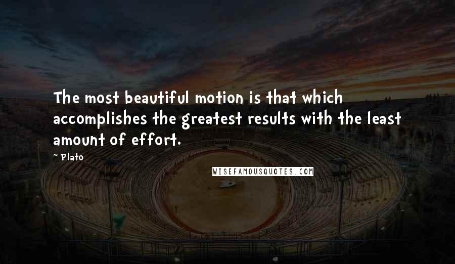 Plato Quotes: The most beautiful motion is that which accomplishes the greatest results with the least amount of effort.