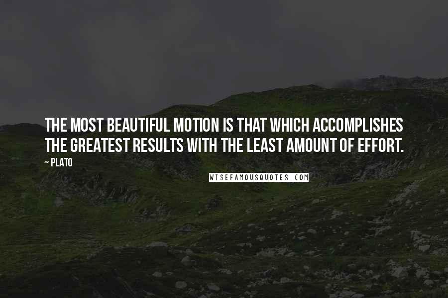 Plato Quotes: The most beautiful motion is that which accomplishes the greatest results with the least amount of effort.