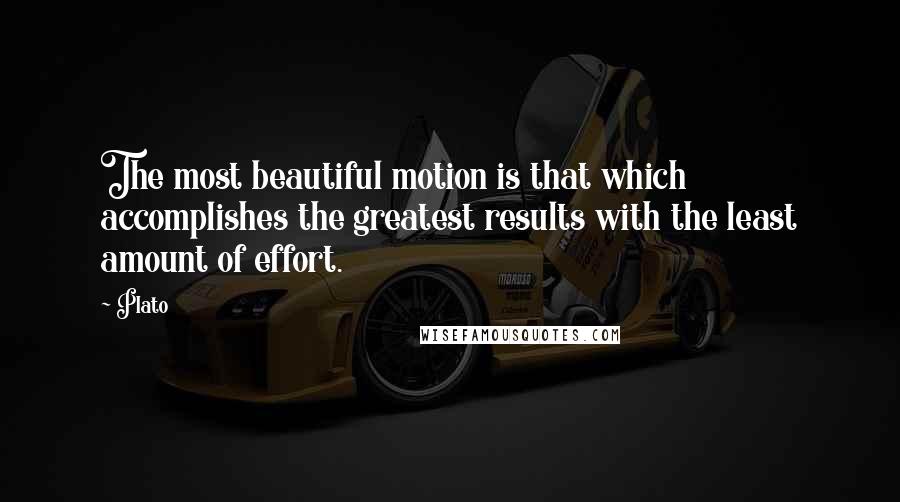 Plato Quotes: The most beautiful motion is that which accomplishes the greatest results with the least amount of effort.