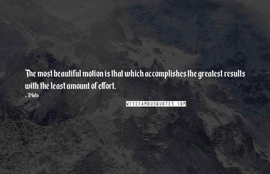 Plato Quotes: The most beautiful motion is that which accomplishes the greatest results with the least amount of effort.