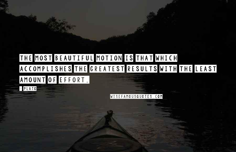 Plato Quotes: The most beautiful motion is that which accomplishes the greatest results with the least amount of effort.