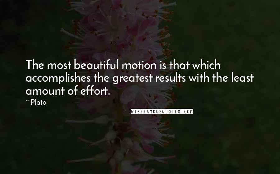 Plato Quotes: The most beautiful motion is that which accomplishes the greatest results with the least amount of effort.