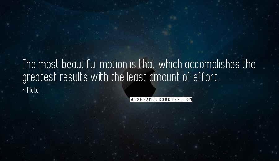 Plato Quotes: The most beautiful motion is that which accomplishes the greatest results with the least amount of effort.