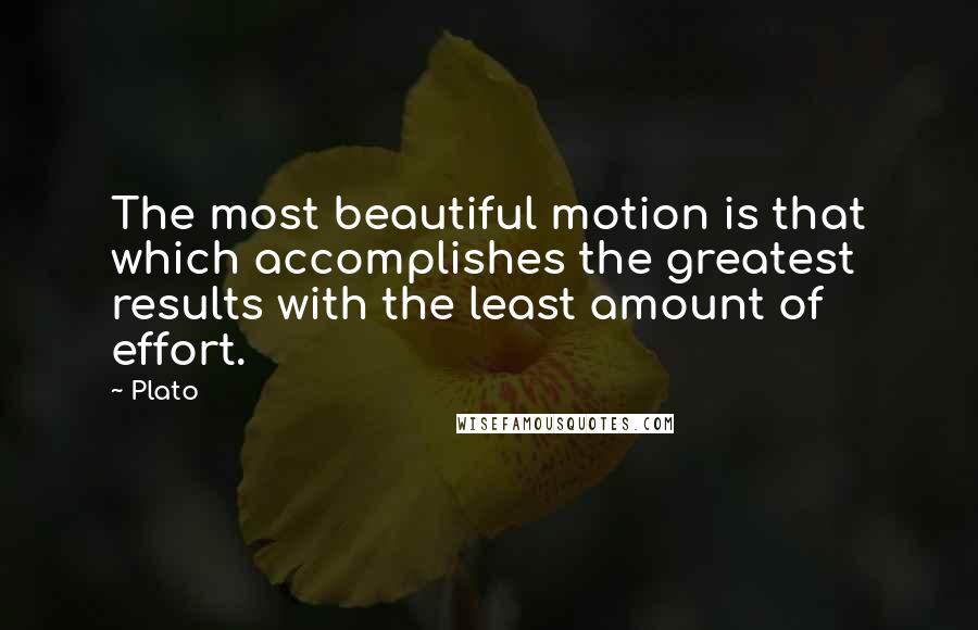 Plato Quotes: The most beautiful motion is that which accomplishes the greatest results with the least amount of effort.