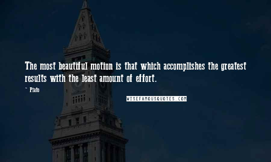 Plato Quotes: The most beautiful motion is that which accomplishes the greatest results with the least amount of effort.