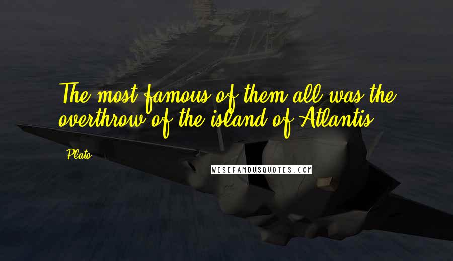 Plato Quotes: The most famous of them all was the overthrow of the island of Atlantis.