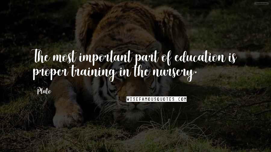 Plato Quotes: The most important part of education is proper training in the nursery.