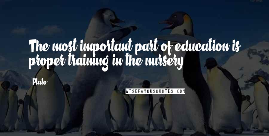 Plato Quotes: The most important part of education is proper training in the nursery.