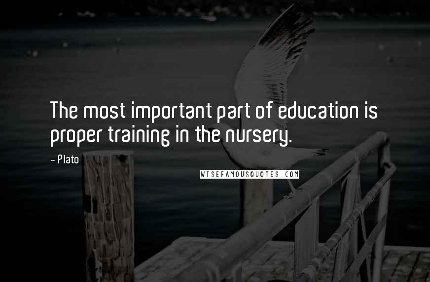 Plato Quotes: The most important part of education is proper training in the nursery.