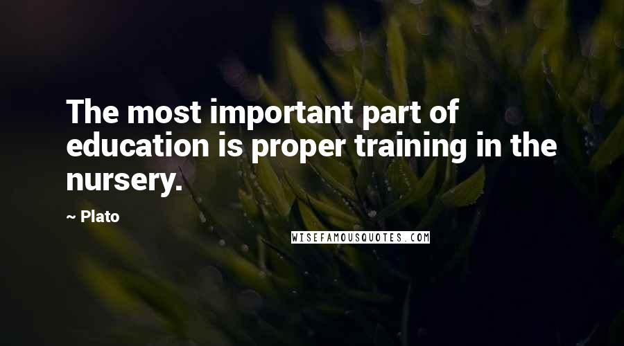 Plato Quotes: The most important part of education is proper training in the nursery.
