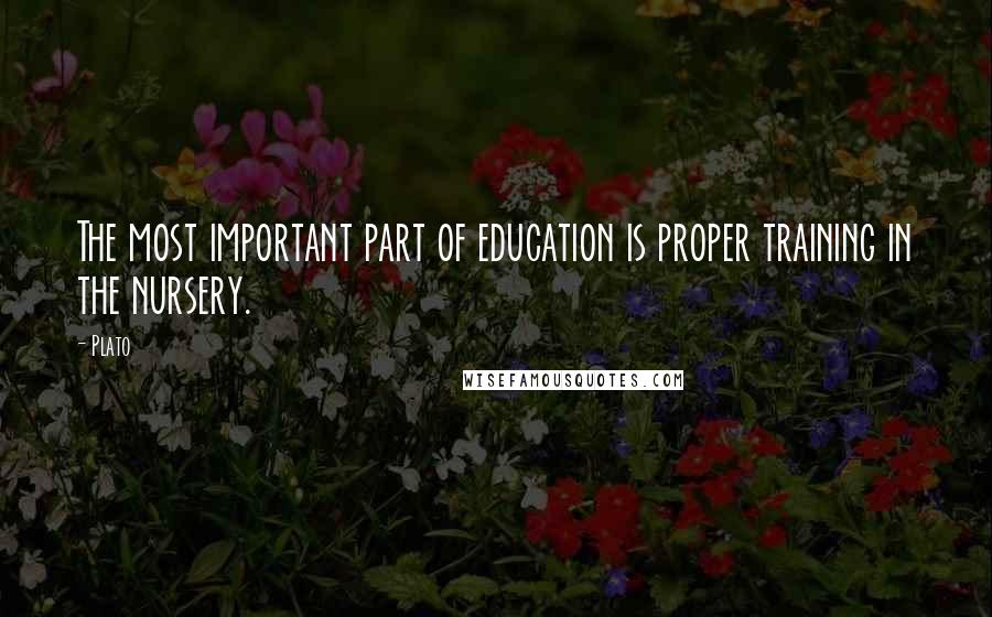 Plato Quotes: The most important part of education is proper training in the nursery.