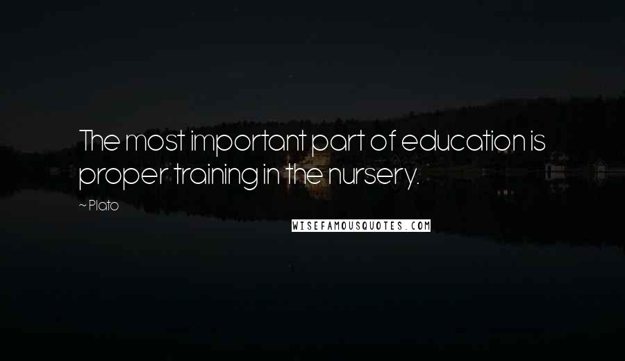 Plato Quotes: The most important part of education is proper training in the nursery.