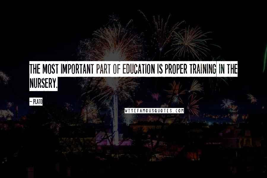 Plato Quotes: The most important part of education is proper training in the nursery.