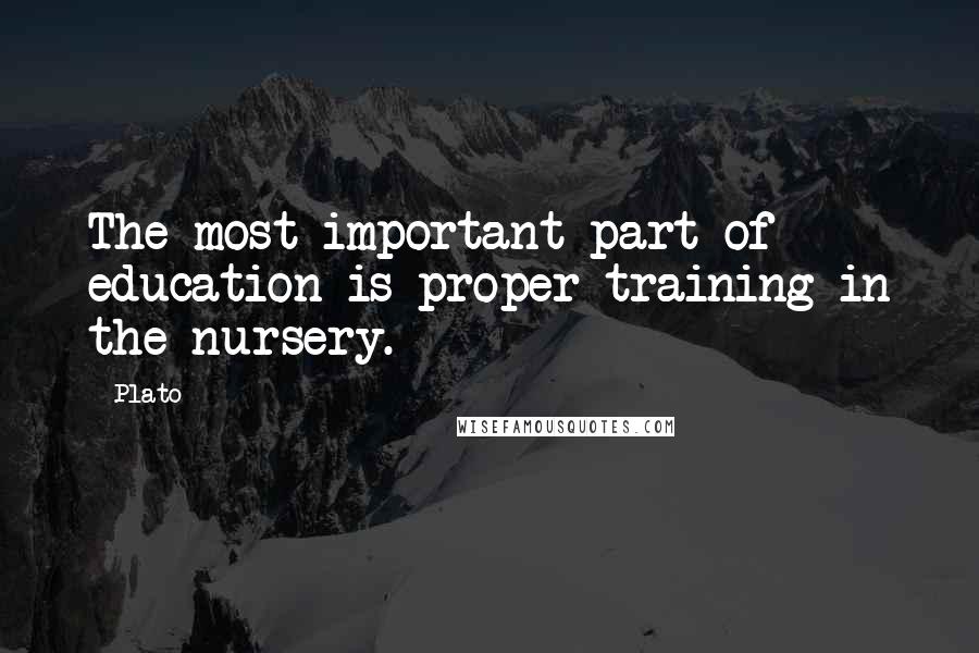 Plato Quotes: The most important part of education is proper training in the nursery.