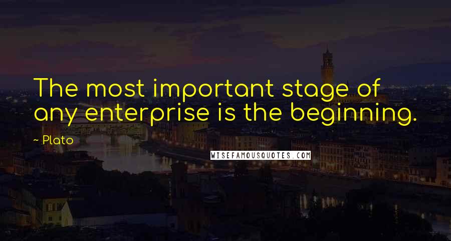 Plato Quotes: The most important stage of any enterprise is the beginning.
