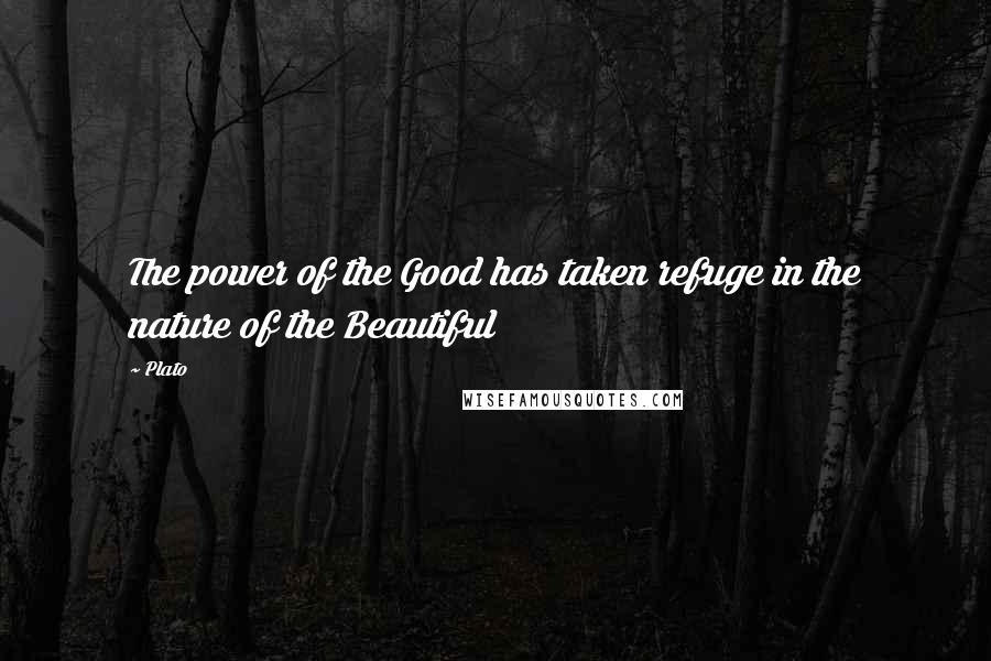 Plato Quotes: The power of the Good has taken refuge in the nature of the Beautiful