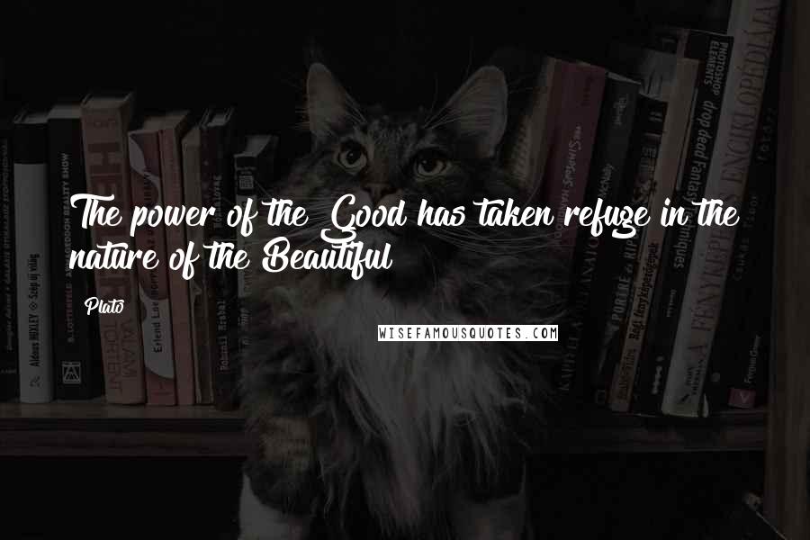 Plato Quotes: The power of the Good has taken refuge in the nature of the Beautiful