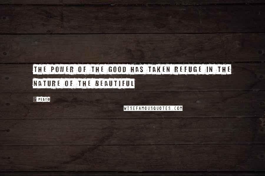 Plato Quotes: The power of the Good has taken refuge in the nature of the Beautiful