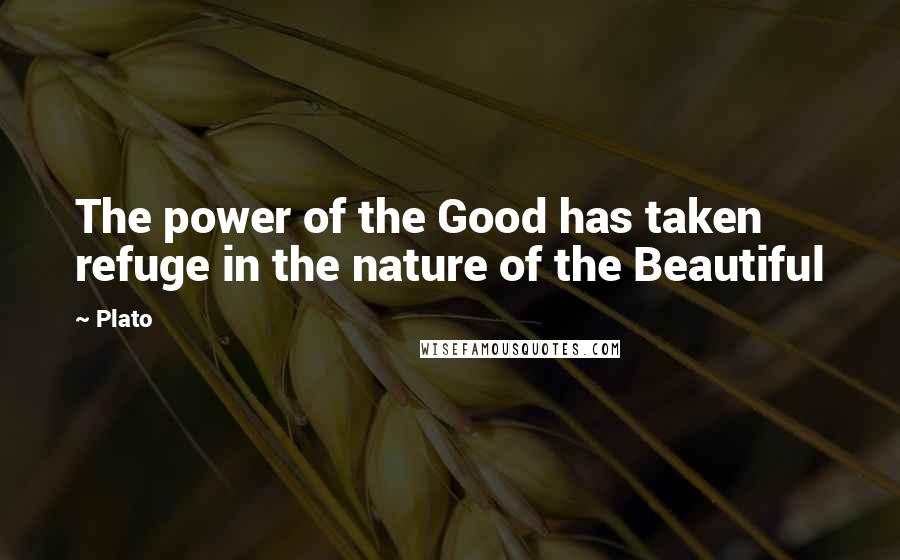 Plato Quotes: The power of the Good has taken refuge in the nature of the Beautiful