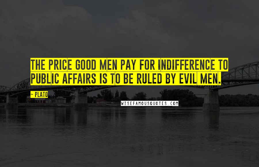Plato Quotes: The price good men pay for indifference to public affairs is to be ruled by evil men.