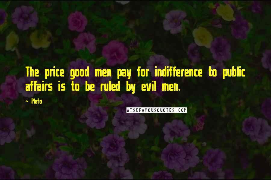 Plato Quotes: The price good men pay for indifference to public affairs is to be ruled by evil men.