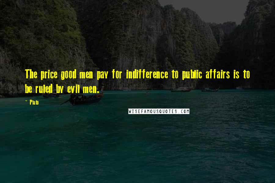 Plato Quotes: The price good men pay for indifference to public affairs is to be ruled by evil men.