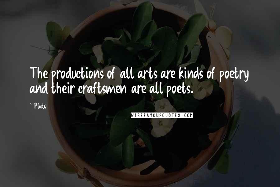 Plato Quotes: The productions of all arts are kinds of poetry and their craftsmen are all poets.