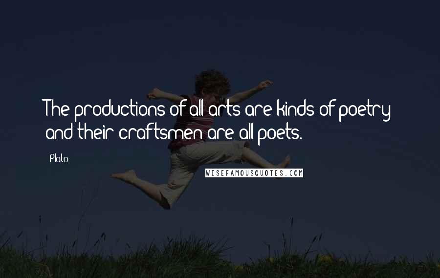 Plato Quotes: The productions of all arts are kinds of poetry and their craftsmen are all poets.